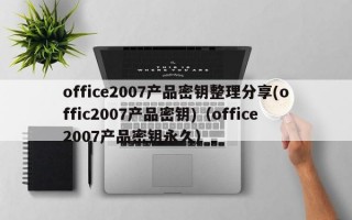 office2007产品密钥整理分享(offic2007产品密钥)（office2007产品密钥永久）