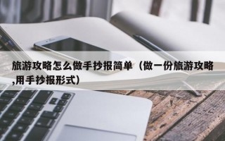 旅游攻略怎么做手抄报简单（做一份旅游攻略,用手抄报形式）