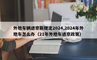 外地车辆进京新规定2024,2024年外地车怎么办（21年外地车进京政策）