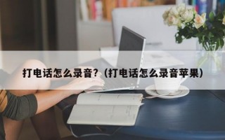 打电话怎么录音?（打电话怎么录音苹果）