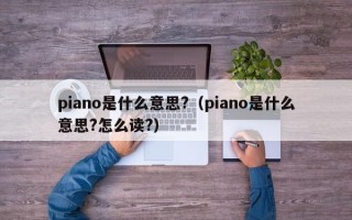 piano是什么意思?（piano是什么意思?怎么读?）