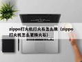 zippo打火机打火石怎么换（zippo打火机怎么更换火石）