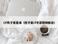 CF陈子豪是谁（陈子豪cf手游视频解说）