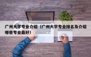 广州大学专业介绍（广州大学专业排名及介绍哪些专业最好）