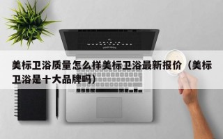 美标卫浴质量怎么样美标卫浴最新报价（美标卫浴是十大品牌吗）