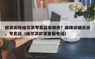 欧派橱柜哈尔滨专卖店有哪些？麻烦详细说说。专卖店（哈尔滨欧派客服电话）