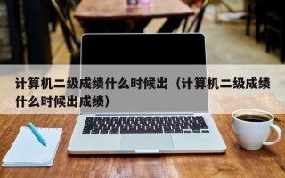 计算机二级成绩什么时候出（计算机二级成绩什么时候出成绩）