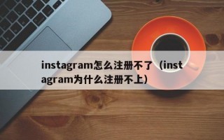 instagram怎么注册不了（instagram为什么注册不上）