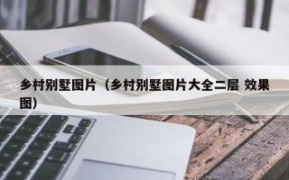 乡村别墅图片（乡村别墅图片大全二层 效果图）