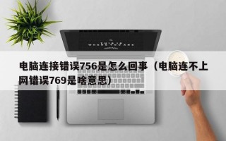 电脑连接错误756是怎么回事（电脑连不上网错误769是啥意思）