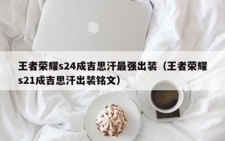 王者荣耀s24成吉思汗最强出装（王者荣耀s21成吉思汗出装铭文）