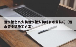 落水管怎么安装落水管安装时有哪些技巧（落水管安装施工方案）