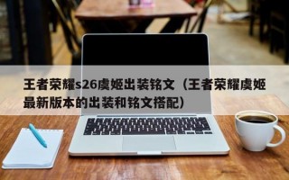 王者荣耀s26虞姬出装铭文（王者荣耀虞姬最新版本的出装和铭文搭配）