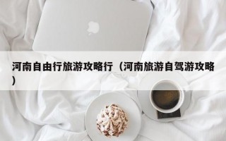 河南自由行旅游攻略行（河南旅游自驾游攻略）