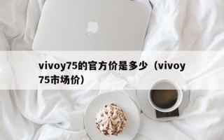 vivoy75的官方价是多少（vivoy75市场价）