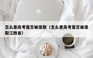 怎么查高考是否被录取（怎么查高考是否被录取江西省）