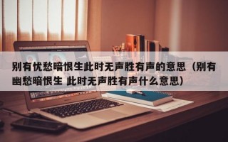 别有忧愁暗恨生此时无声胜有声的意思（别有幽愁暗恨生 此时无声胜有声什么意思）