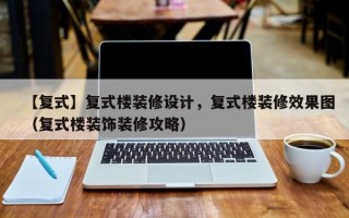 【复式】复式楼装修设计，复式楼装修效果图（复式楼装饰装修攻略）