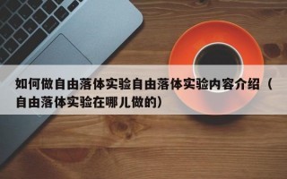 如何做自由落体实验自由落体实验内容介绍（自由落体实验在哪儿做的）