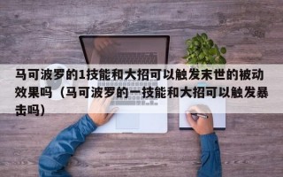 马可波罗的1技能和大招可以触发末世的被动效果吗（马可波罗的一技能和大招可以触发暴击吗）