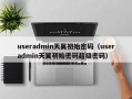 useradmin天翼初始密码（useradmin天翼初始密码超级密码）