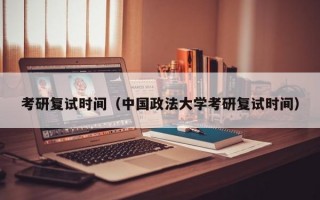 考研复试时间（中国政法大学考研复试时间）