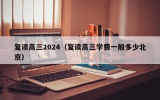 复读高三2024（复读高三学费一般多少北京）