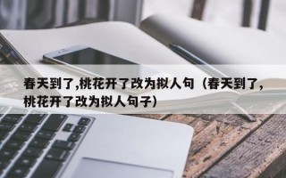 春天到了,桃花开了改为拟人句（春天到了,桃花开了改为拟人句子）