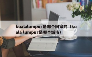 kualalumpur是哪个国家的（kuala lumpur是哪个城市）