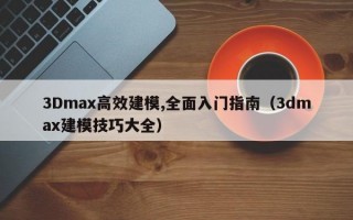 3Dmax高效建模,全面入门指南（3dmax建模技巧大全）