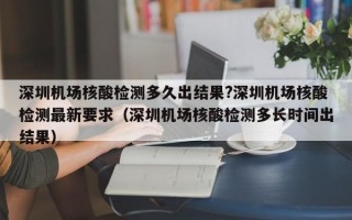 深圳机场核酸检测多久出结果?深圳机场核酸检测最新要求（深圳机场核酸检测多长时间出结果）