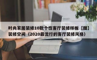 时尚家居装修10款个性客厅装修样板【图】装修空间（2020最流行的客厅装修风格）