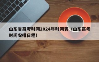 山东省高考时间2024年时间表（山东高考时间安排日程）