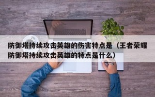 防御塔持续攻击英雄的伤害特点是（王者荣耀防御塔持续攻击英雄的特点是什么）