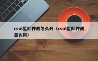 csol星际仲裁怎么开（csol星际仲裁怎么用）