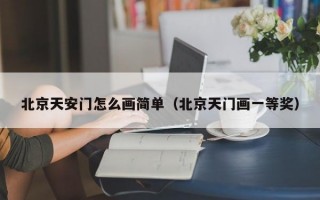 北京天安门怎么画简单（北京天门画一等奖）