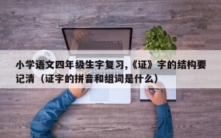 小学语文四年级生字复习,《证》字的结构要记清（证字的拼音和组词是什么）