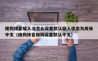 搜狗拼音输入法怎么设置默认输入状态为简体中文（搜狗拼音如何设置默认中文）