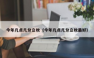 今年几点几分立秋（今年几点几分立秋最好）