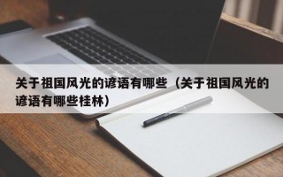 关于祖国风光的谚语有哪些（关于祖国风光的谚语有哪些桂林）