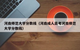 河南师范大学分数线（河南成人高考河南师范大学分数线）