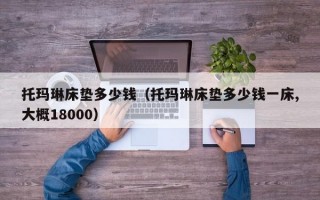 托玛琳床垫多少钱（托玛琳床垫多少钱一床,大概18000）