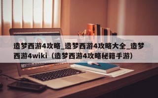 造梦西游4攻略_造梦西游4攻略大全_造梦西游4wiki（造梦西游4攻略秘籍手游）