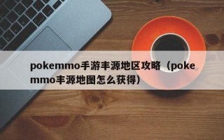 pokemmo手游丰源地区攻略（pokemmo丰源地图怎么获得）