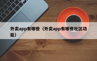 外卖app有哪些（外卖app有哪些社区功能）