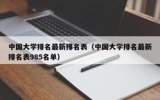 中国大学排名最新排名表（中国大学排名最新排名表985名单）