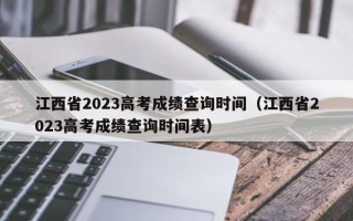 江西省2023高考成绩查询时间（江西省2023高考成绩查询时间表）