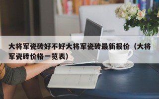 大将军瓷砖好不好大将军瓷砖最新报价（大将军瓷砖价格一览表）