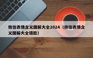 微信表情含义图解大全2024（微信表情含义图解大全捂脸）