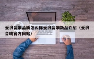 爱浪音响品质怎么样爱浪音响新品介绍（爱浪音响官方网站）